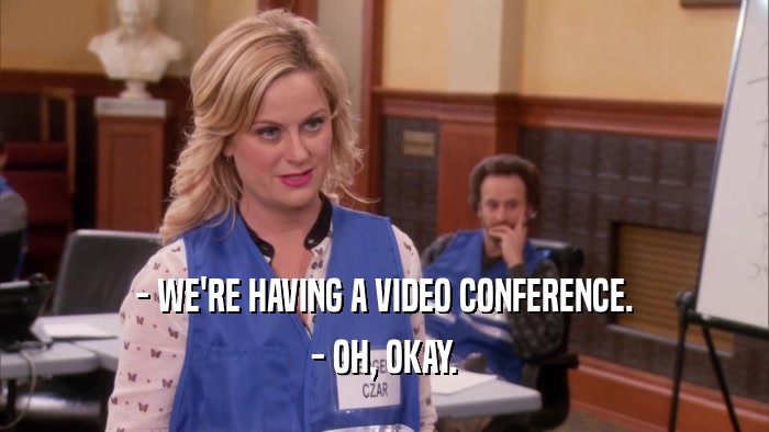 - WE'RE HAVING A VIDEO CONFERENCE. - OH, OKAY. 