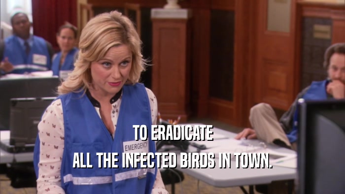 TO ERADICATE ALL THE INFECTED BIRDS IN TOWN. 