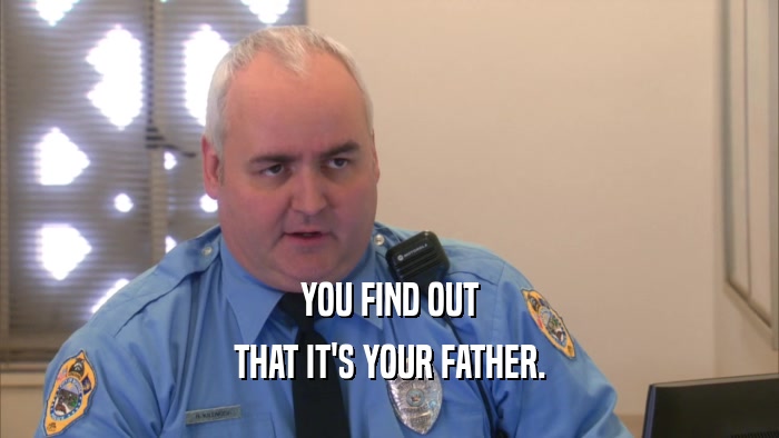 YOU FIND OUT THAT IT'S YOUR FATHER. 