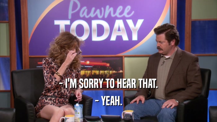 - I'M SORRY TO HEAR THAT. - YEAH. 