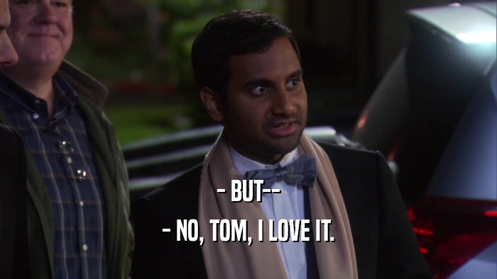 - BUT-- - NO, TOM, I LOVE IT. 