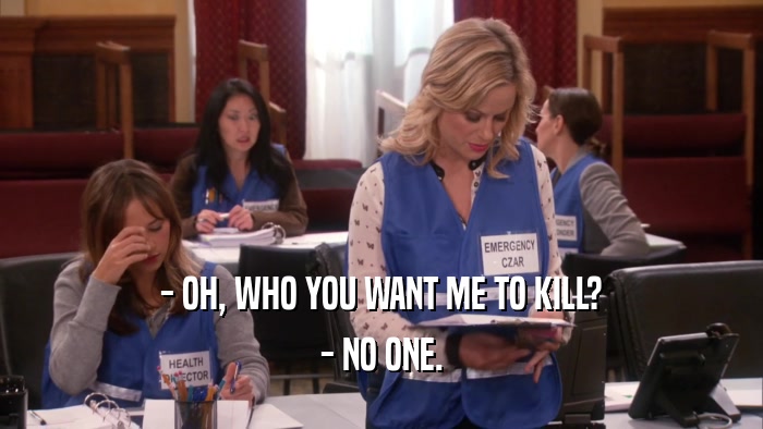 - OH, WHO YOU WANT ME TO KILL? - NO ONE. 