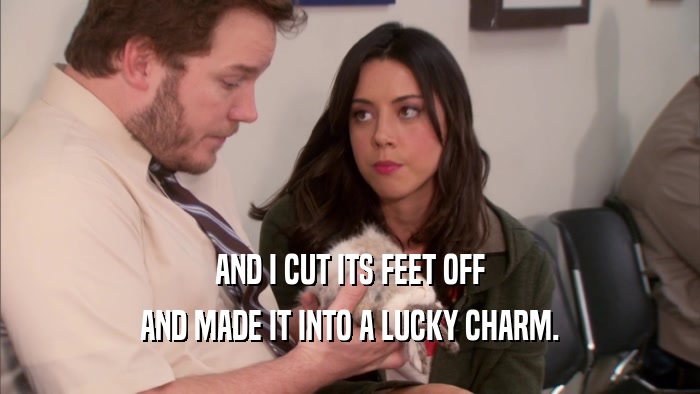 AND I CUT ITS FEET OFF AND MADE IT INTO A LUCKY CHARM. 