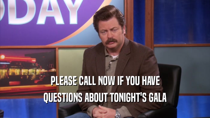 PLEASE CALL NOW IF YOU HAVE QUESTIONS ABOUT TONIGHT'S GALA 