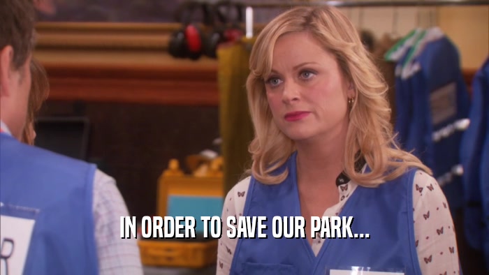 IN ORDER TO SAVE OUR PARK...  