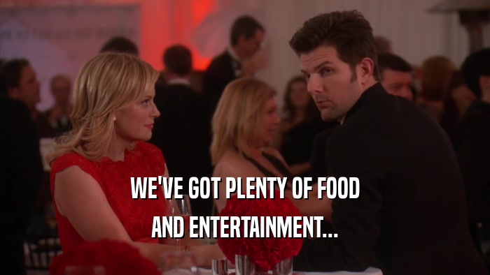 WE'VE GOT PLENTY OF FOOD AND ENTERTAINMENT... 