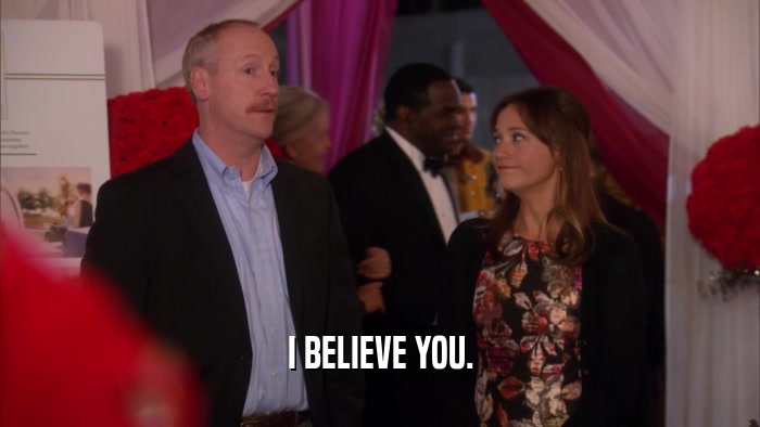 I BELIEVE YOU.  