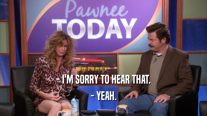 - I'M SORRY TO HEAR THAT. - YEAH. 