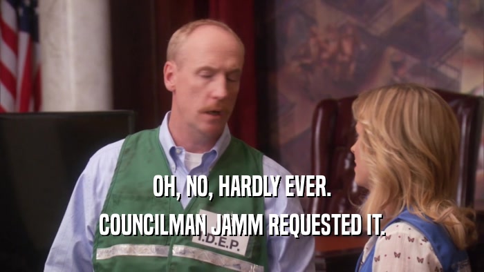 OH, NO, HARDLY EVER. COUNCILMAN JAMM REQUESTED IT. 