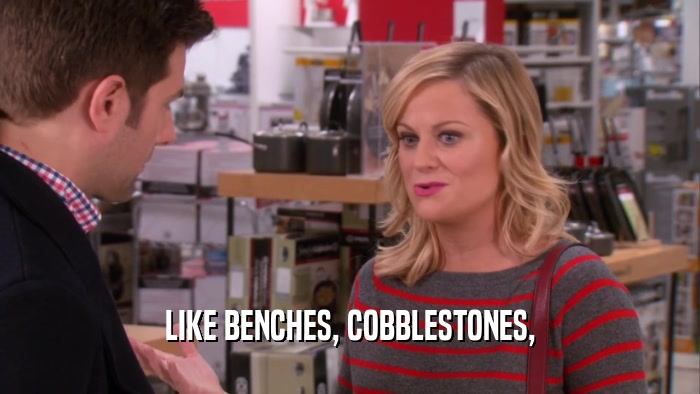 LIKE BENCHES, COBBLESTONES,  