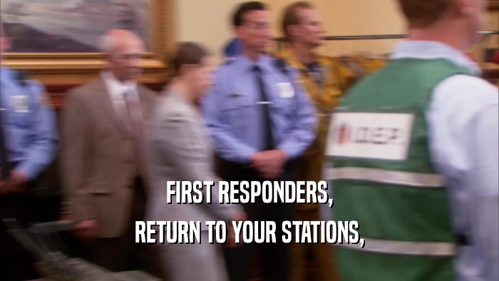FIRST RESPONDERS, RETURN TO YOUR STATIONS, 