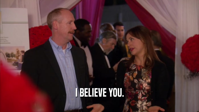 I BELIEVE YOU.  
