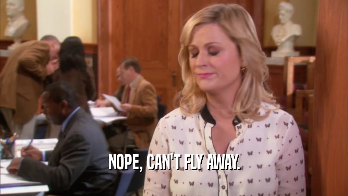 NOPE, CAN'T FLY AWAY.  