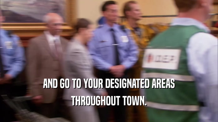 AND GO TO YOUR DESIGNATED AREAS THROUGHOUT TOWN. 