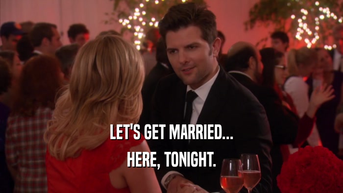 LET'S GET MARRIED... HERE, TONIGHT. 