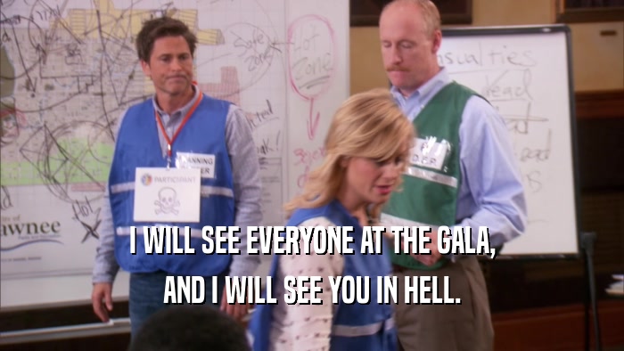 I WILL SEE EVERYONE AT THE GALA, AND I WILL SEE YOU IN HELL. 