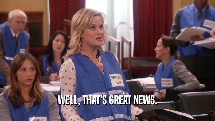 WELL, THAT'S GREAT NEWS.  