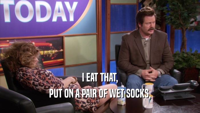 I EAT THAT, PUT ON A PAIR OF WET SOCKS, 