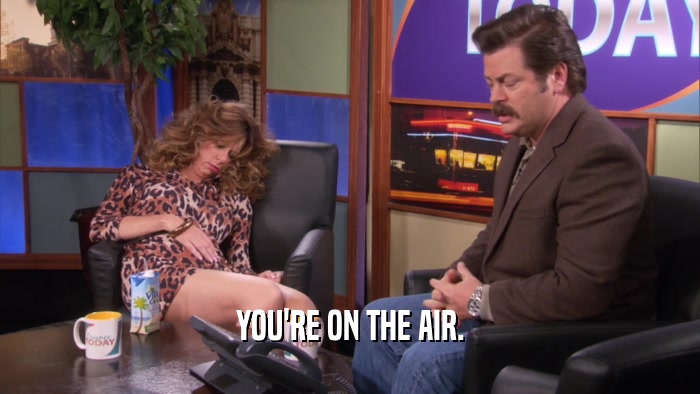 YOU'RE ON THE AIR.  