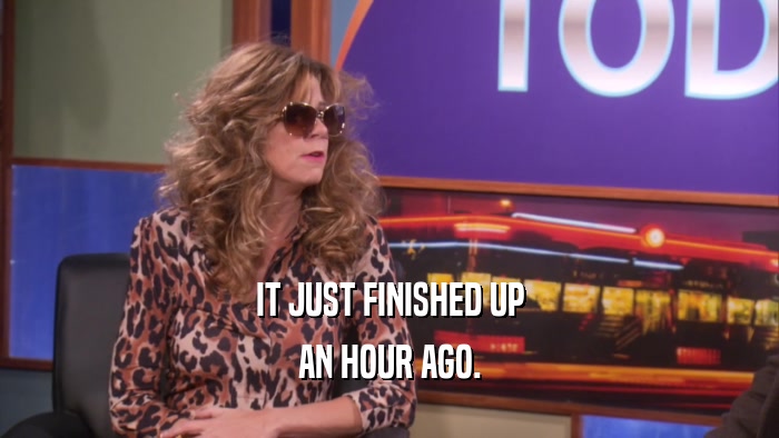 IT JUST FINISHED UP AN HOUR AGO. 