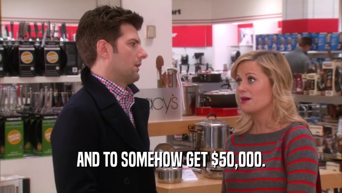 AND TO SOMEHOW GET $50,000.  