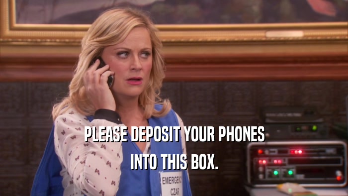 PLEASE DEPOSIT YOUR PHONES INTO THIS BOX. 