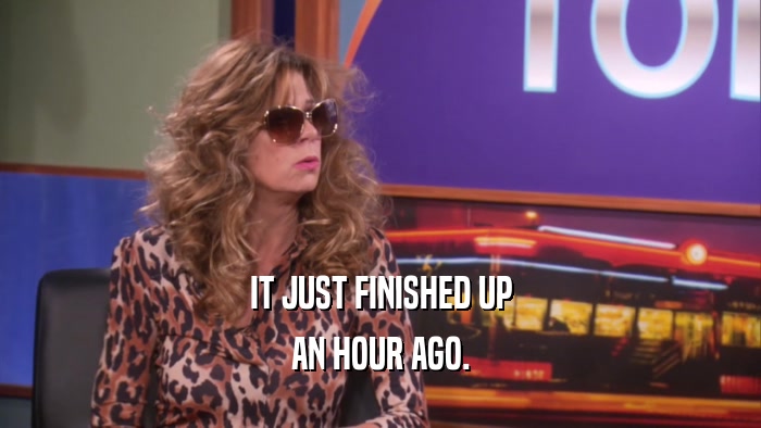 IT JUST FINISHED UP AN HOUR AGO. 