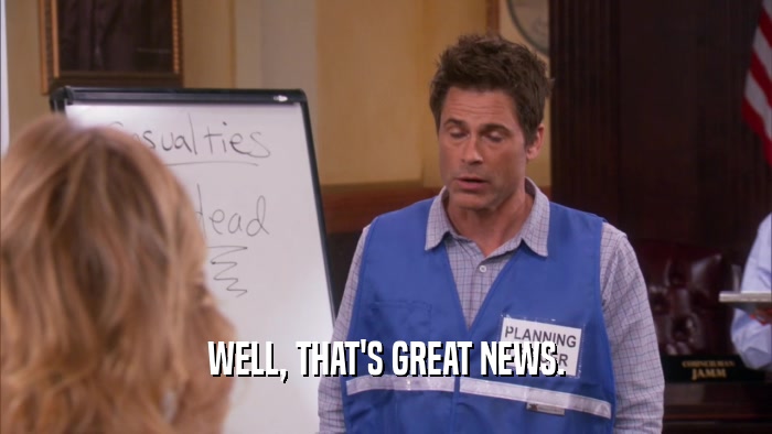 WELL, THAT'S GREAT NEWS.  