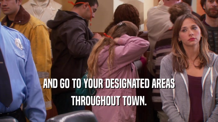 AND GO TO YOUR DESIGNATED AREAS THROUGHOUT TOWN. 