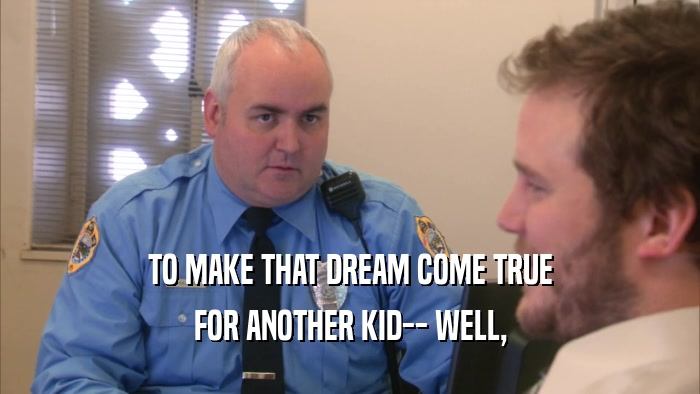 TO MAKE THAT DREAM COME TRUE FOR ANOTHER KID-- WELL, 
