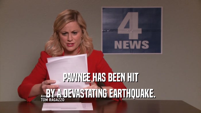 PAWNEE HAS BEEN HIT BY A DEVASTATING EARTHQUAKE. 