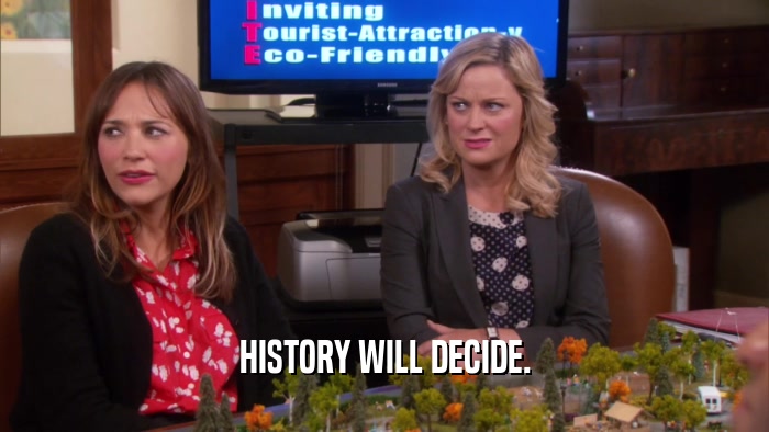 HISTORY WILL DECIDE.  