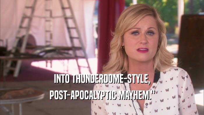 INTO THUNDERDOME-STYLE, POST-APOCALYPTIC MAYHEM.