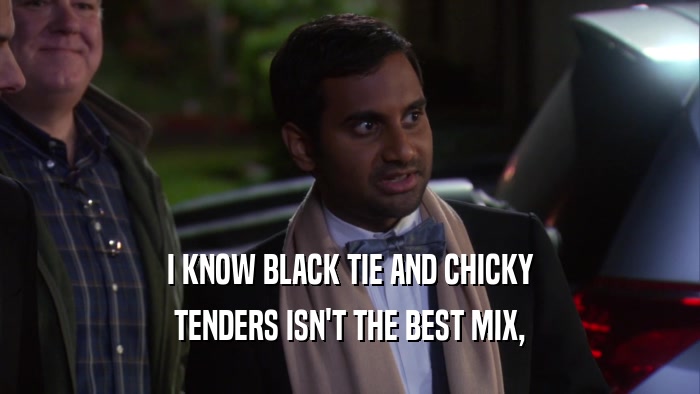 I KNOW BLACK TIE AND CHICKY TENDERS ISN'T THE BEST MIX, 