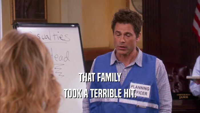 THAT FAMILY TOOK A TERRIBLE HIT. 