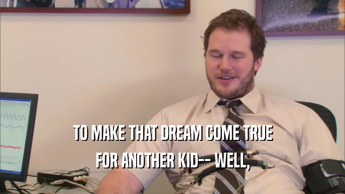 TO MAKE THAT DREAM COME TRUE FOR ANOTHER KID-- WELL, 