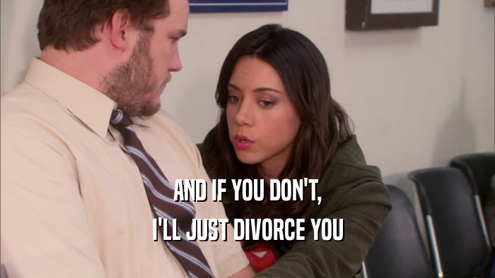 AND IF YOU DON'T, I'LL JUST DIVORCE YOU 