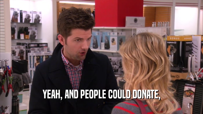 YEAH, AND PEOPLE COULD DONATE,  