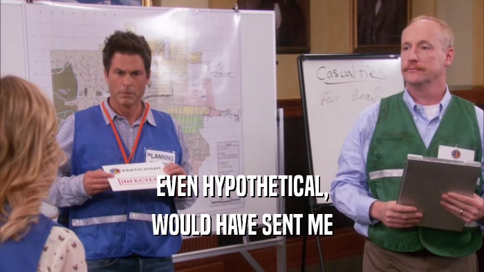 EVEN HYPOTHETICAL, WOULD HAVE SENT ME 