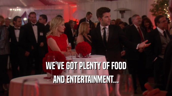WE'VE GOT PLENTY OF FOOD AND ENTERTAINMENT... 