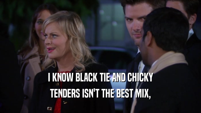 I KNOW BLACK TIE AND CHICKY TENDERS ISN'T THE BEST MIX, 