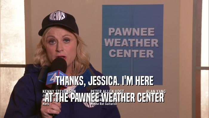 THANKS, JESSICA. I'M HERE AT THE PAWNEE WEATHER CENTER 