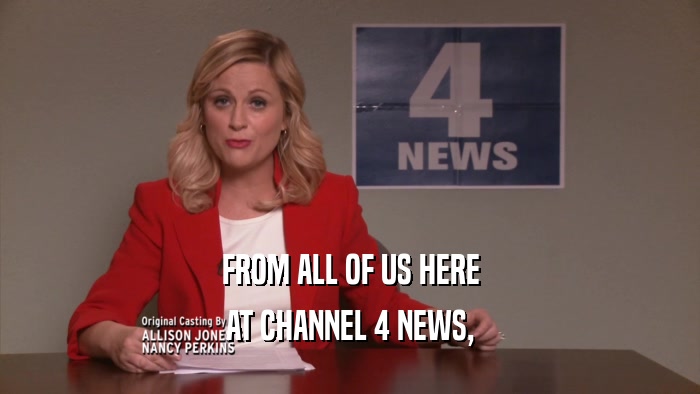 FROM ALL OF US HERE AT CHANNEL 4 NEWS, 