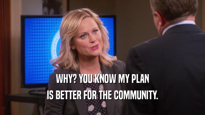 WHY? YOU KNOW MY PLAN IS BETTER FOR THE COMMUNITY. 