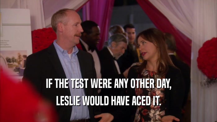 IF THE TEST WERE ANY OTHER DAY, LESLIE WOULD HAVE ACED IT. 