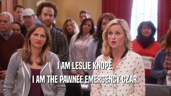 I AM LESLIE KNOPE. I AM THE PAWNEE EMERGENCY CZAR. 