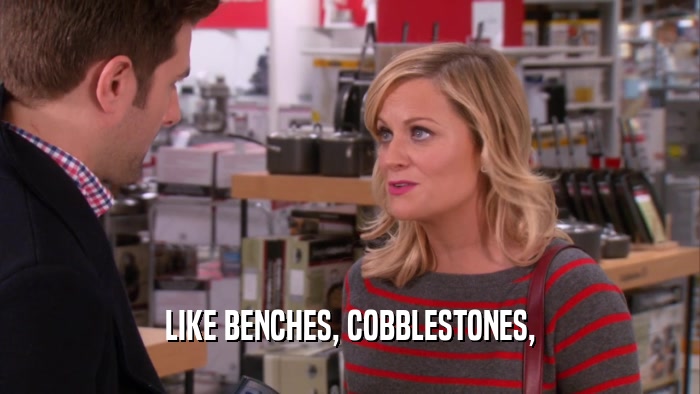 LIKE BENCHES, COBBLESTONES,  