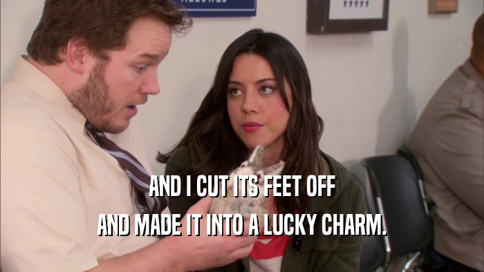 AND I CUT ITS FEET OFF AND MADE IT INTO A LUCKY CHARM. 