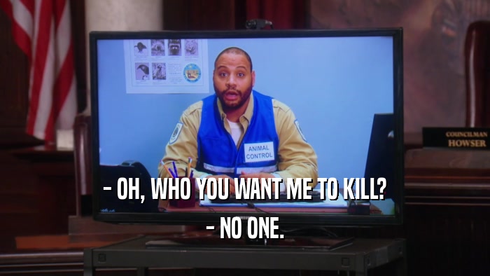 - OH, WHO YOU WANT ME TO KILL? - NO ONE. 
