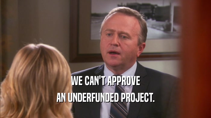 WE CAN'T APPROVE AN UNDERFUNDED PROJECT. 